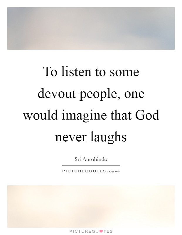 To listen to some devout people, one would imagine that God never laughs Picture Quote #1