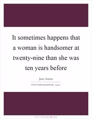 It sometimes happens that a woman is handsomer at twenty-nine than she was ten years before Picture Quote #1