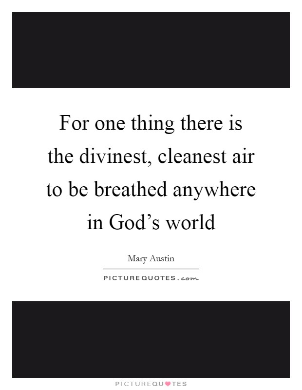For one thing there is the divinest, cleanest air to be breathed anywhere in God's world Picture Quote #1
