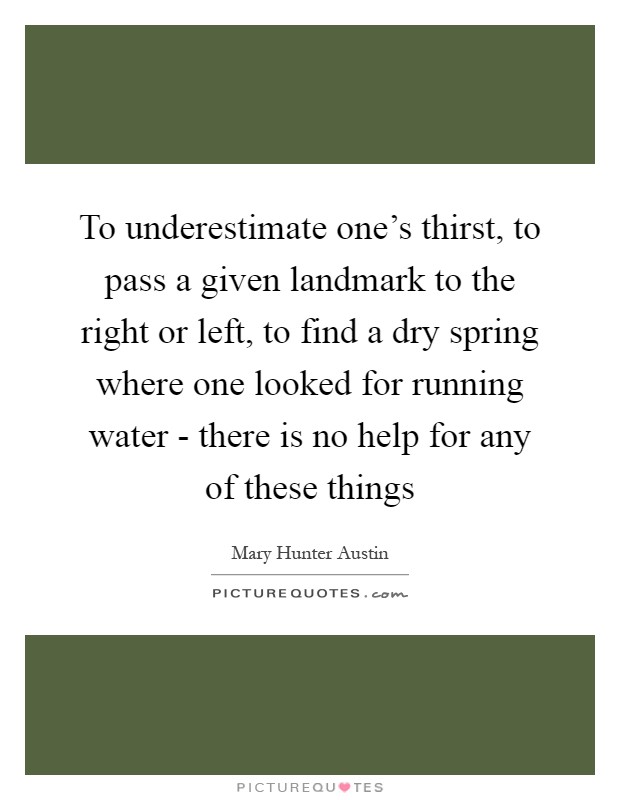 To underestimate one's thirst, to pass a given landmark to the right or left, to find a dry spring where one looked for running water - there is no help for any of these things Picture Quote #1