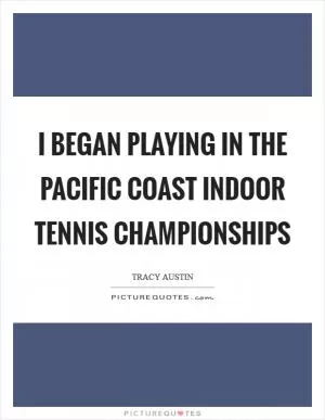 I began playing in the Pacific Coast Indoor Tennis Championships Picture Quote #1