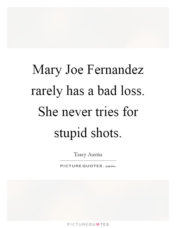 Mary Joe Fernandez rarely has a bad loss. She never tries for stupid shots Picture Quote #1