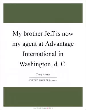 My brother Jeff is now my agent at Advantage International in Washington, d. C Picture Quote #1