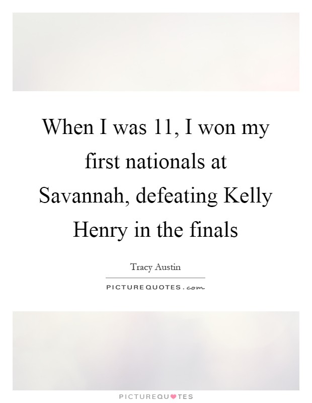 When I was 11, I won my first nationals at Savannah, defeating Kelly Henry in the finals Picture Quote #1