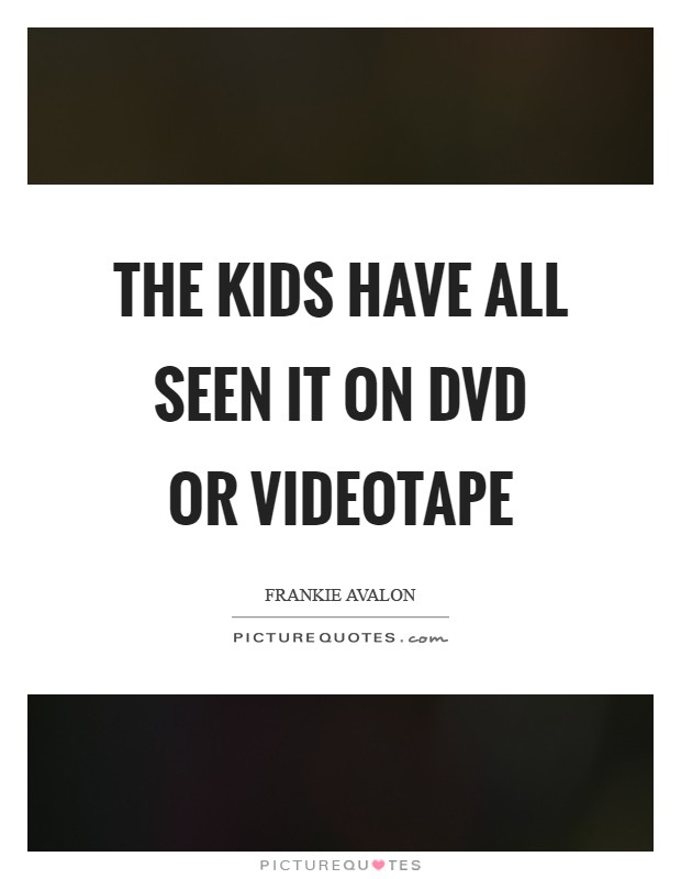 The kids have all seen it on DVD or videotape Picture Quote #1