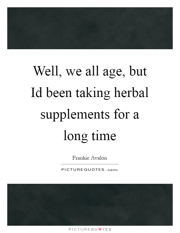 Well, we all age, but Id been taking herbal supplements for a long time Picture Quote #1