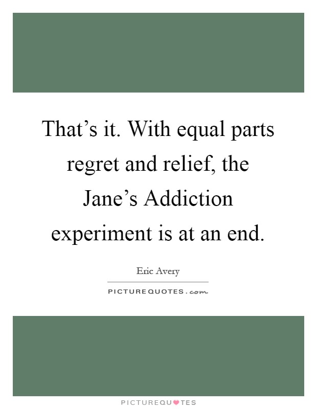 That's it. With equal parts regret and relief, the Jane's Addiction experiment is at an end Picture Quote #1