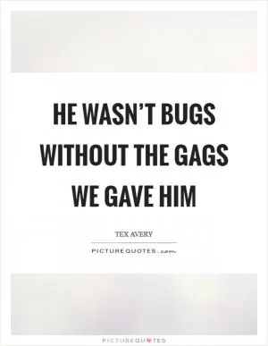 He wasn’t Bugs without the gags we gave him Picture Quote #1