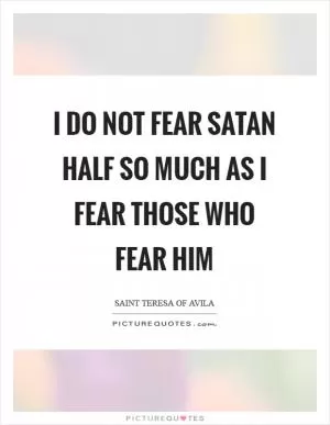 I do not fear Satan half so much as I fear those who fear him Picture Quote #1