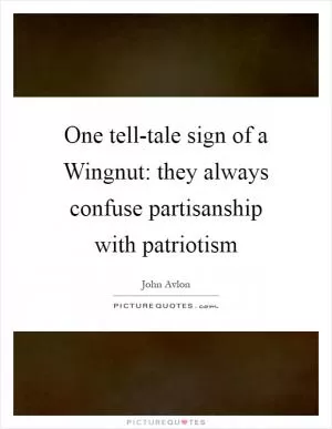 One tell-tale sign of a Wingnut: they always confuse partisanship with patriotism Picture Quote #1