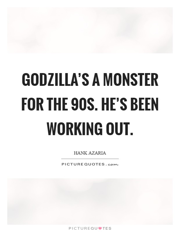 Godzilla's a monster for the  90s. He's been working out Picture Quote #1