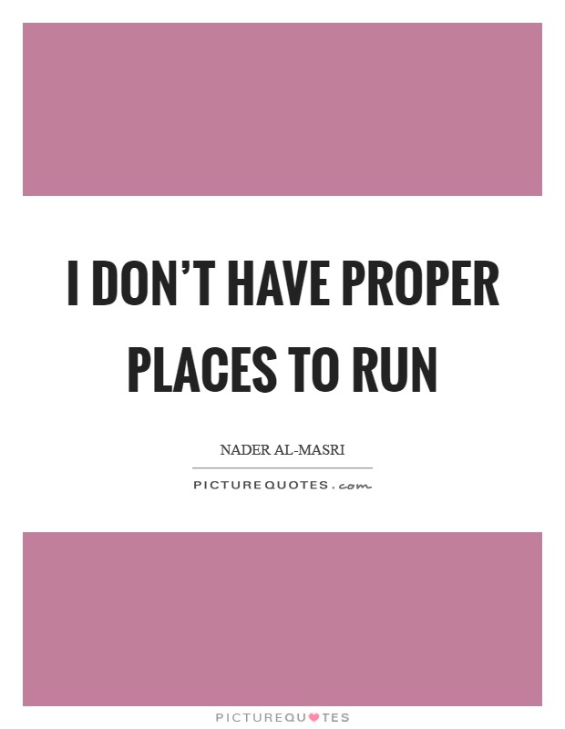 I don't have proper places to run Picture Quote #1