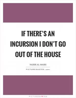 If there’s an incursion I don’t go out of the house Picture Quote #1