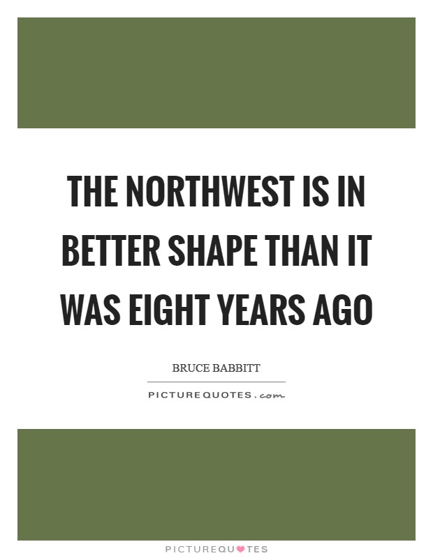 The Northwest is in better shape than it was eight years ago Picture Quote #1
