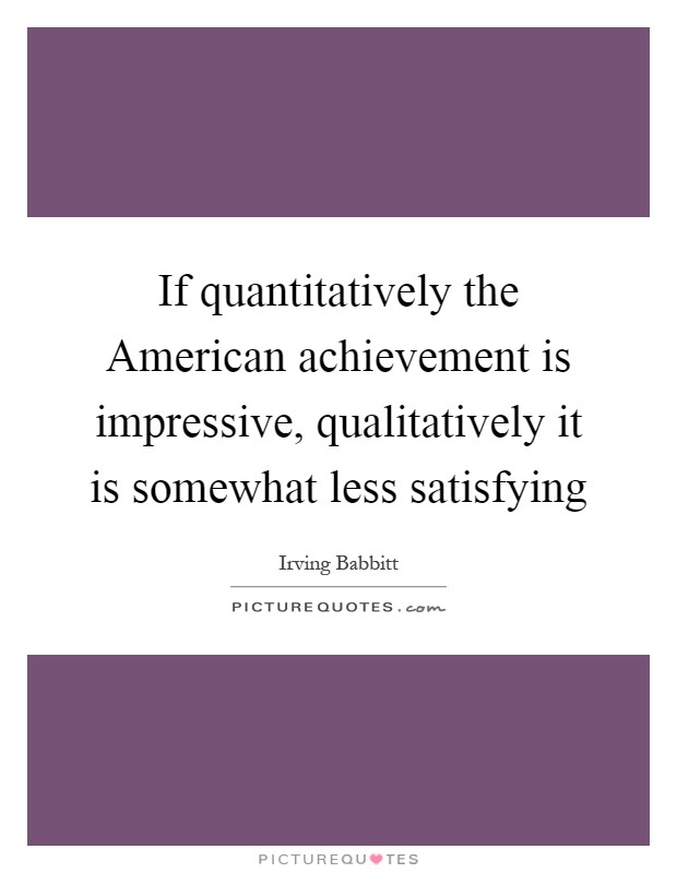 If quantitatively the American achievement is impressive, qualitatively it is somewhat less satisfying Picture Quote #1