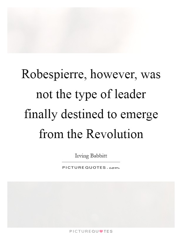 Robespierre, however, was not the type of leader finally destined to emerge from the Revolution Picture Quote #1
