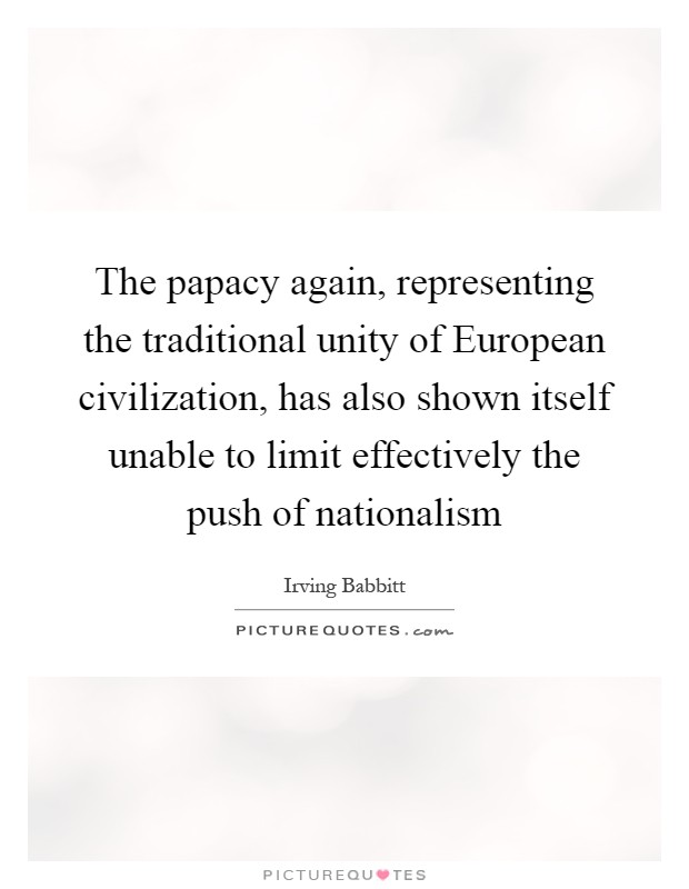 The papacy again, representing the traditional unity of European civilization, has also shown itself unable to limit effectively the push of nationalism Picture Quote #1