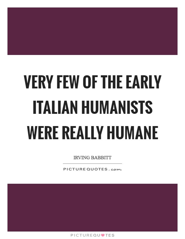 Very few of the early Italian humanists were really humane Picture Quote #1