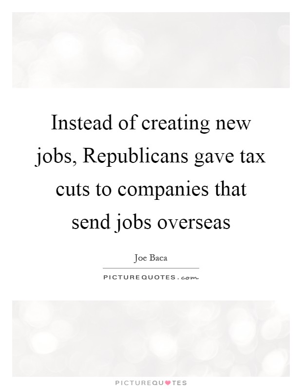 Instead of creating new jobs, Republicans gave tax cuts to companies that send jobs overseas Picture Quote #1
