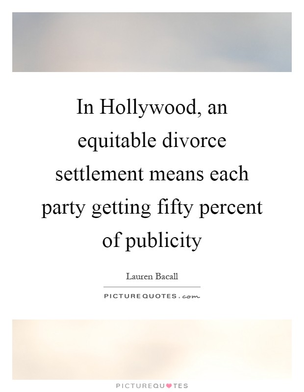 In Hollywood, an equitable divorce settlement means each party getting fifty percent of publicity Picture Quote #1