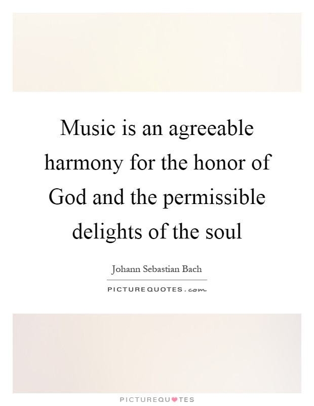 Music is an agreeable harmony for the honor of God and the permissible delights of the soul Picture Quote #1