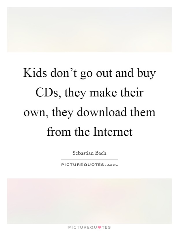 Kids don't go out and buy CDs, they make their own, they download them from the Internet Picture Quote #1