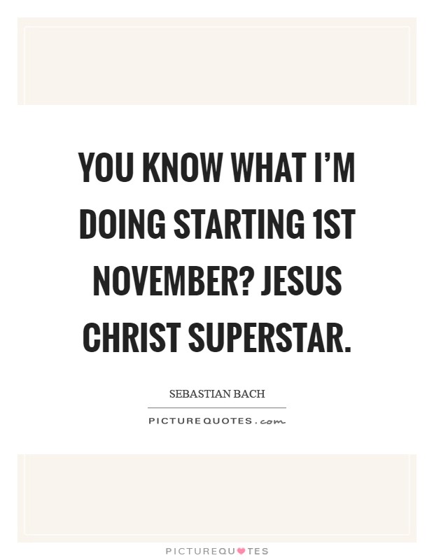 You know what I'm doing starting 1st November? Jesus Christ Superstar Picture Quote #1