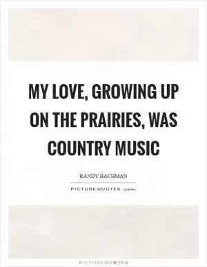 My love, growing up on the Prairies, was country music Picture Quote #1