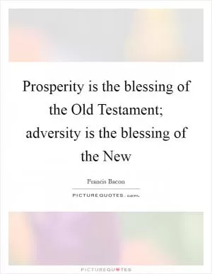 Prosperity is the blessing of the Old Testament; adversity is the blessing of the New Picture Quote #1