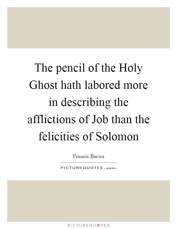 The pencil of the Holy Ghost hath labored more in describing the afflictions of Job than the felicities of Solomon Picture Quote #1