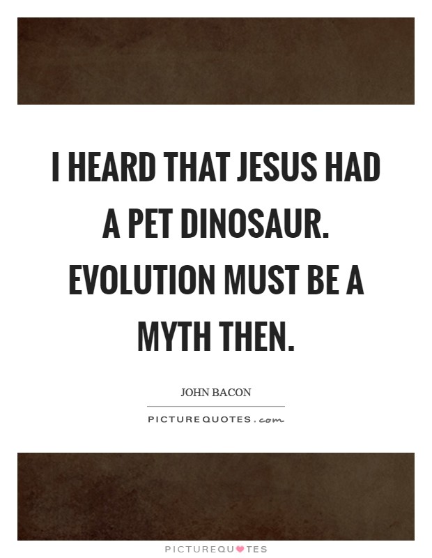 I heard that Jesus had a pet dinosaur. Evolution must be a myth then Picture Quote #1