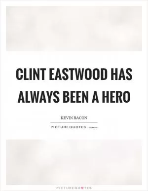 Clint Eastwood has always been a hero Picture Quote #1