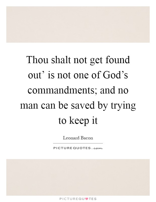 Thou shalt not get found out' is not one of God's commandments; and no man can be saved by trying to keep it Picture Quote #1