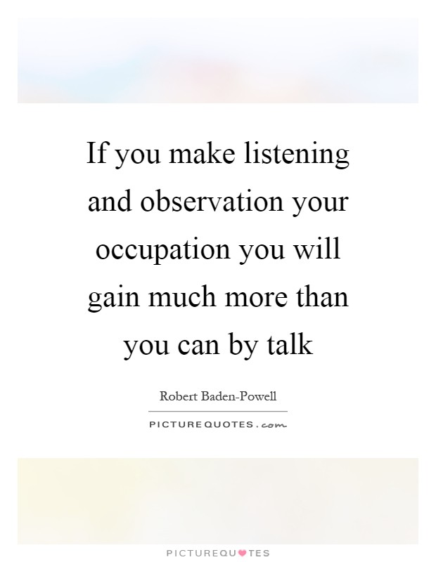 If you make listening and observation your occupation you will gain much more than you can by talk Picture Quote #1