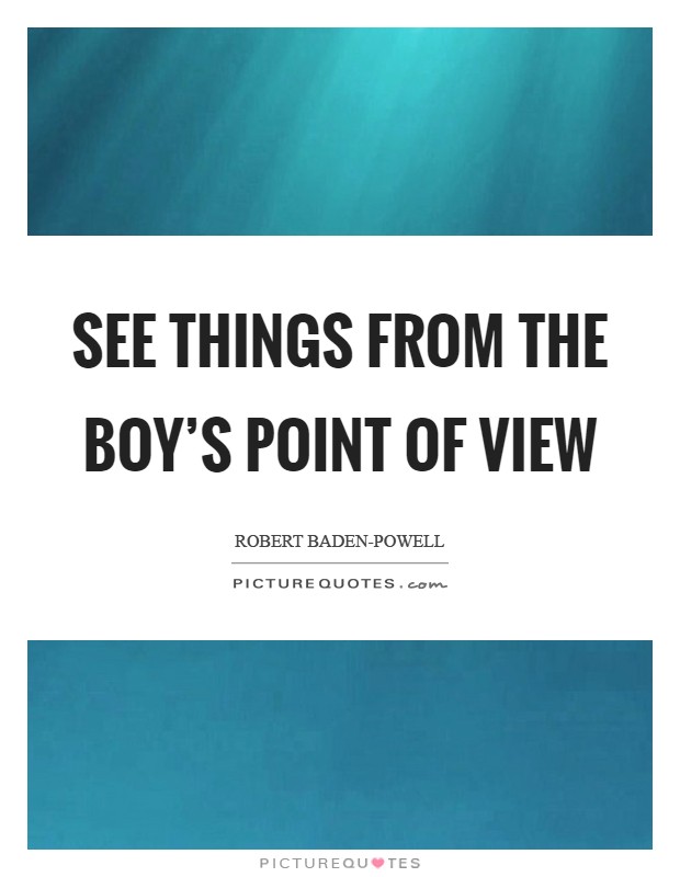 See things from the boy's point of view Picture Quote #1