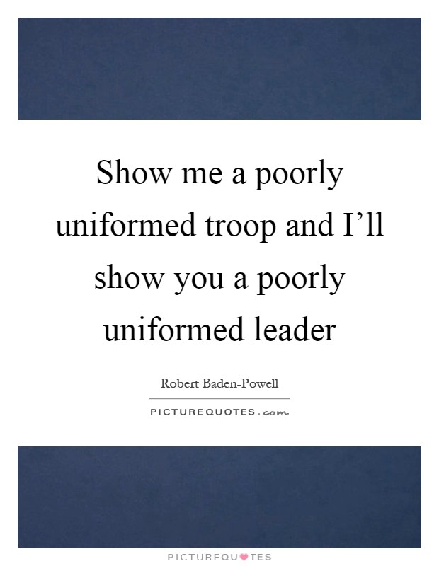 Show me a poorly uniformed troop and I'll show you a poorly uniformed leader Picture Quote #1
