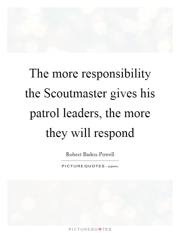 The more responsibility the Scoutmaster gives his patrol leaders, the more they will respond Picture Quote #1