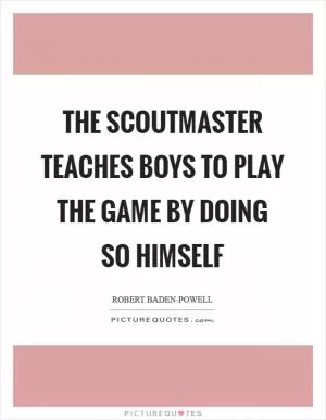 The Scoutmaster teaches boys to play the game by doing so himself Picture Quote #1