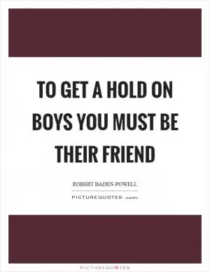 To get a hold on boys you must be their friend Picture Quote #1