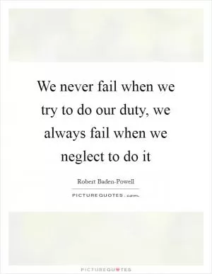 We never fail when we try to do our duty, we always fail when we neglect to do it Picture Quote #1