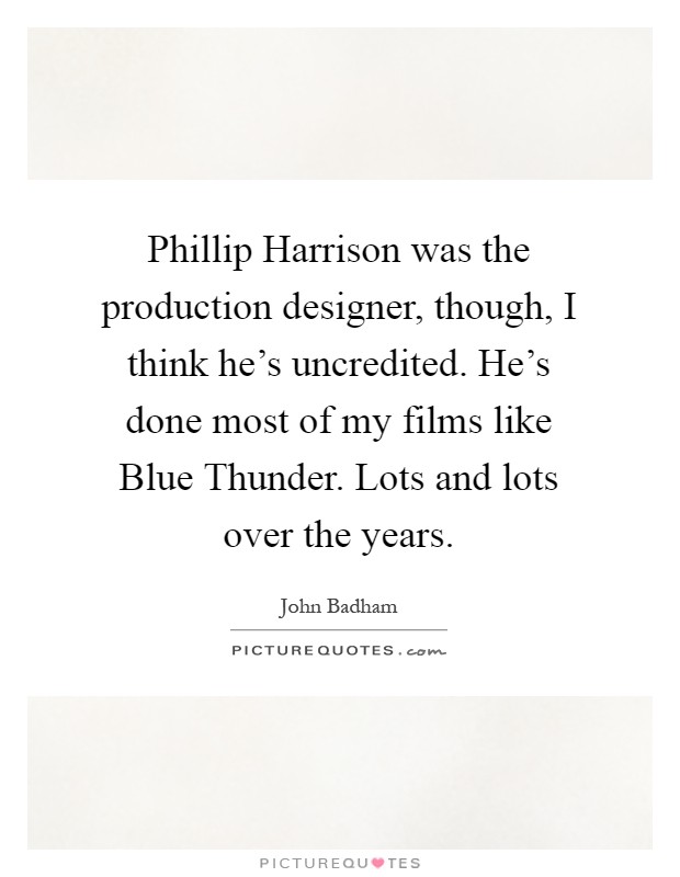 Phillip Harrison was the production designer, though, I think he's uncredited. He's done most of my films like Blue Thunder. Lots and lots over the years Picture Quote #1