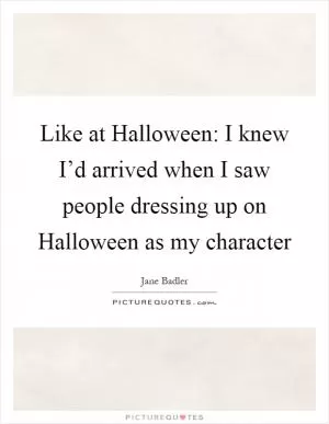 Like at Halloween: I knew I’d arrived when I saw people dressing up on Halloween as my character Picture Quote #1