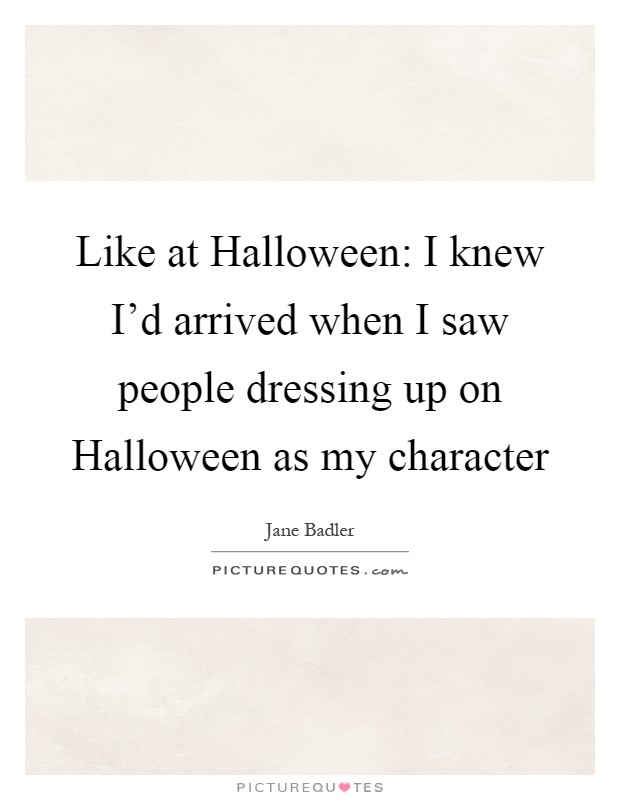 Like at Halloween: I knew I'd arrived when I saw people dressing up on Halloween as my character Picture Quote #1