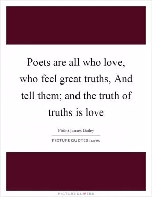 Poets are all who love, who feel great truths, And tell them; and the truth of truths is love Picture Quote #1