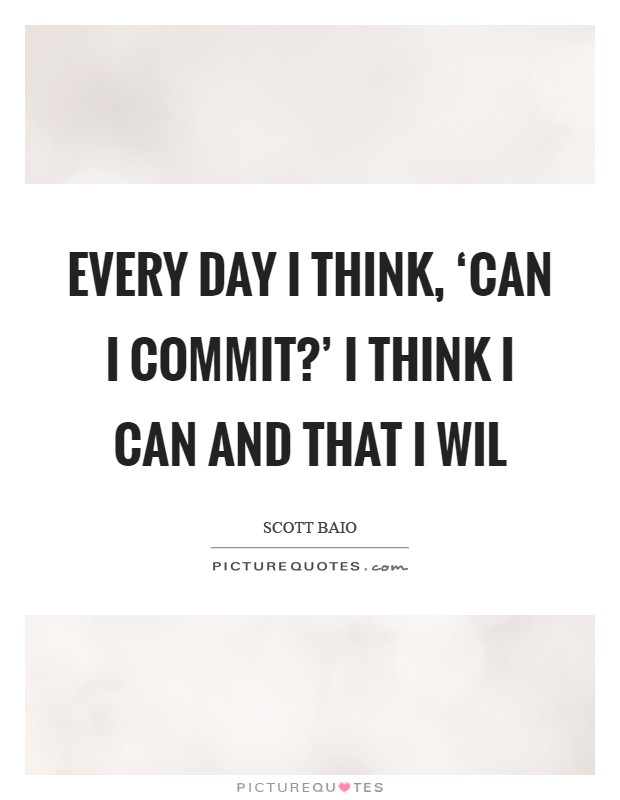 Every day I think, ‘Can I commit?' I think I can and that I wil Picture Quote #1