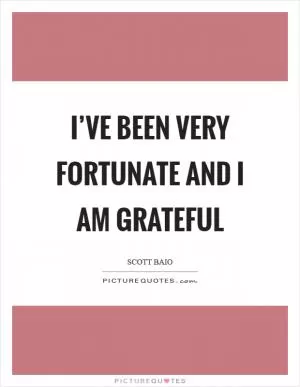 I’ve been very fortunate and I am grateful Picture Quote #1