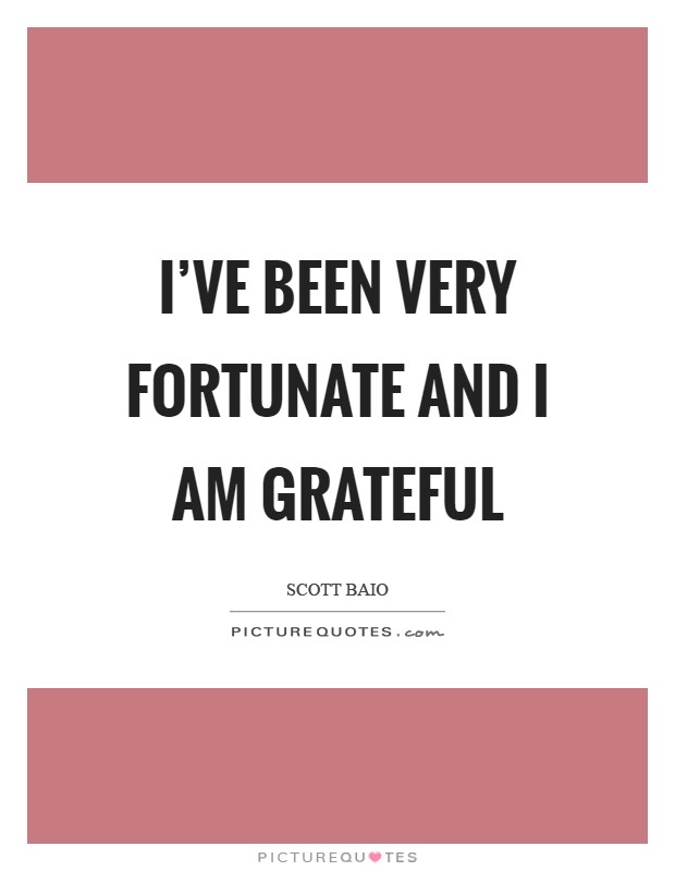 I've been very fortunate and I am grateful Picture Quote #1
