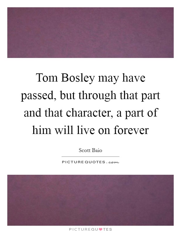 Tom Bosley may have passed, but through that part and that character, a part of him will live on forever Picture Quote #1