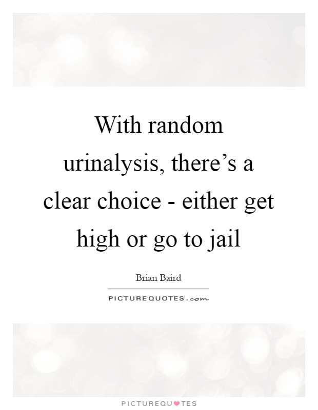 With random urinalysis, there's a clear choice - either get high or go to jail Picture Quote #1