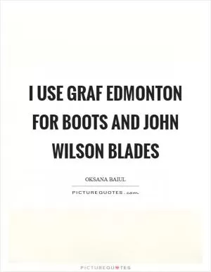 I use Graf Edmonton for boots and John Wilson blades Picture Quote #1